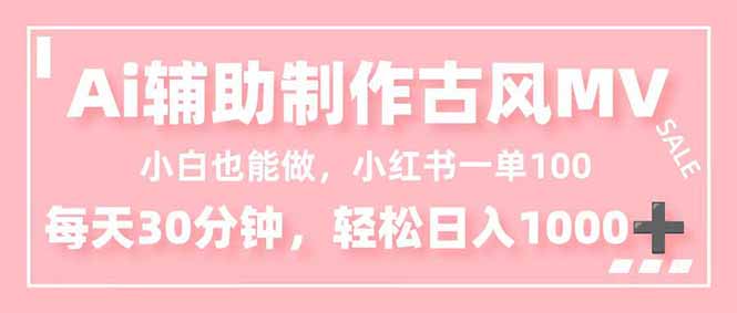小白也能做！AI辅助制作古风MV，小红薯一单100，每天30分钟轻松日入1000+-智云网