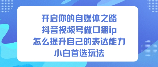 开启你的自媒体之路，抖音视频号做口播ip，怎么提升自己的表达能力，小白首选玩法-智云网