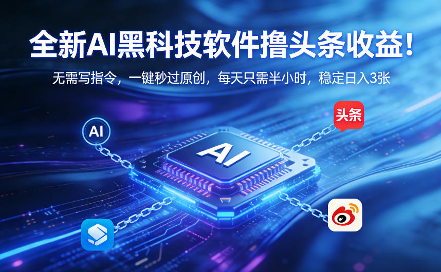 全新AI黑科技软件撸头条收益！无需写指令，一键秒过原创，每天只需半小时，稳定日入3张【揭秘】-智云网