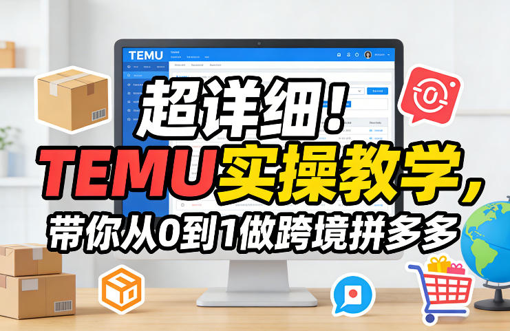 超详细！TEMU实操教学，带你从0到1做跨境拼多多-智云网
