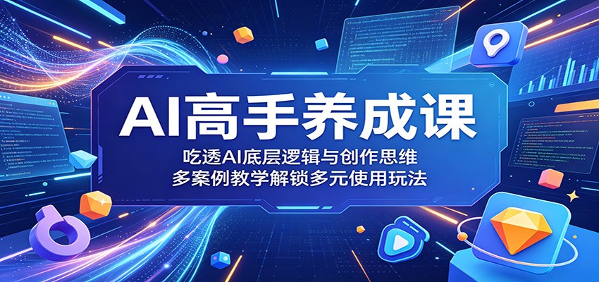 AI高手养成课：吃透AI底层逻辑与创作思维，多案例教学解锁多元使用玩法-智云网