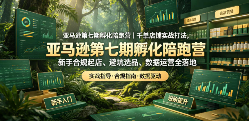 亚马逊第七期孵化陪跑营｜千单店铺实战打法，新手合规起店、避坑选品、数据运营全落地-智云网