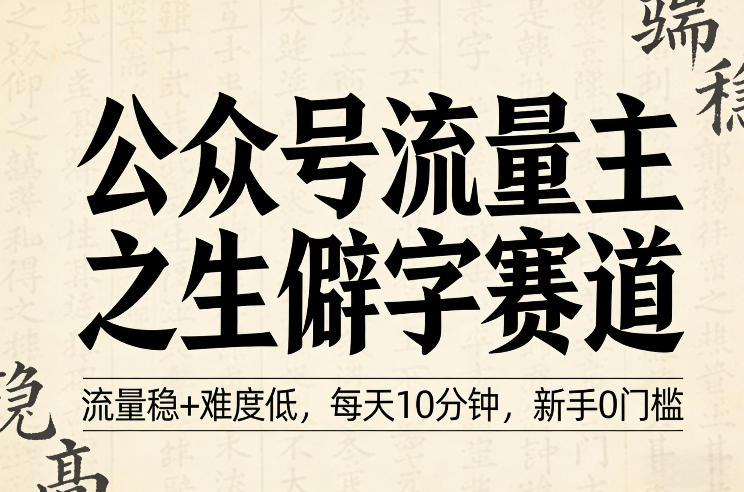 公众号流量主之生僻字赛道，流量稳+难度低，每天10分钟，新手0门槛-智云网