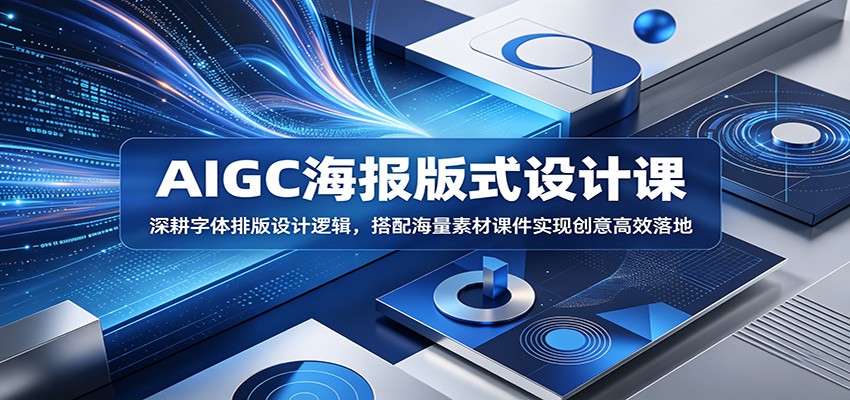 AIGC海报版式设计课：深耕字体排版设计逻辑，搭配海量素材课件实现创意高效落地-智云网