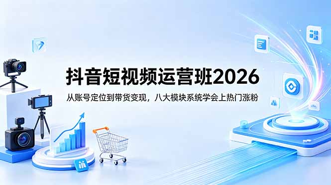 抖音短视频运营班2026：从账号定位到带货变现，八大模块系统学会上热门涨粉-智云网
