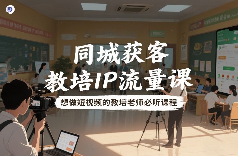 同城获客，教培IP流量课，想做短视频的教培老师必听课程-智云网