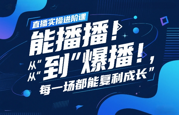 直播实操进阶课，直播经验复盘：从“能播”到“爆播”，每一场都能复利成长-智云网