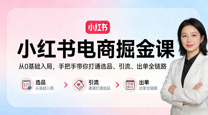 小红书电商掘金课:从0基础入局,手把手带你打通选品、引流、出单全链路(更新)-智云网