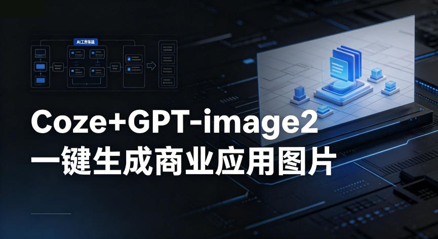 【Coze工作流搭建实操教程】coze+GPT-image2一键生成商业应用图片，全流程保姆级教学-智云网