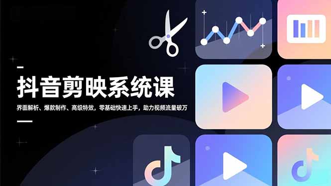 抖音剪映系统课,界面解析、爆款制作、高级特效,零基础快速上手,助力视频流量破万-智云网