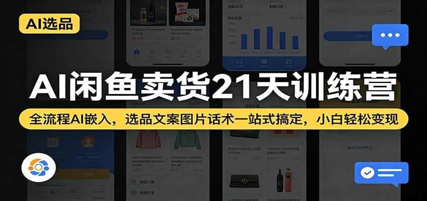 AI闲鱼卖货21天训练营：全流程AI嵌入，选品文案图片话术一站式搞定，小白轻松变现-智云网