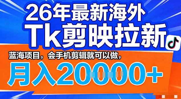 26年最新海外tk拉新掘金，蓝海项目，会手机剪辑就可以做，月入2w＋【揭秘】-智云网