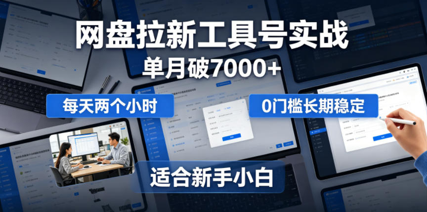单月破7000+，网盘拉新工具号实战，每天两个小时，0门槛长期稳定，适合新手小白-智云网
