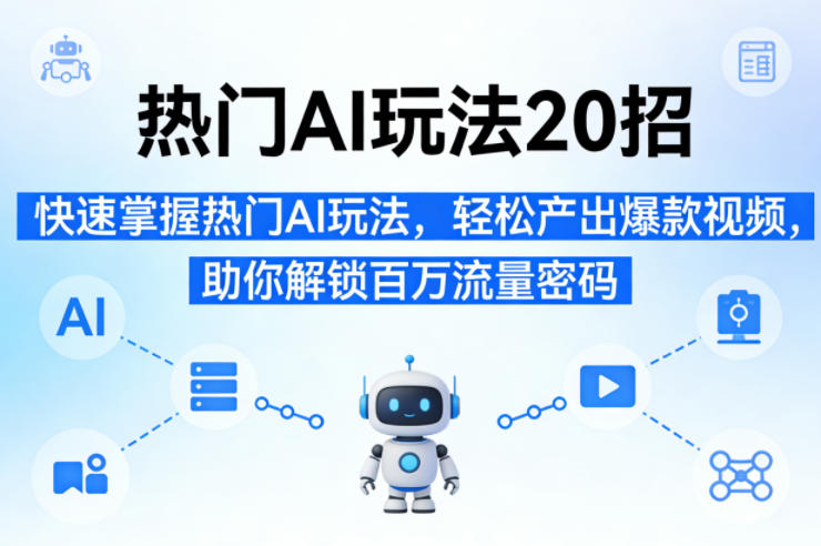 热门AI玩法20招，快速掌握热门AI玩法，轻松产出爆款视频，助你解锁百万流量密码-智云网