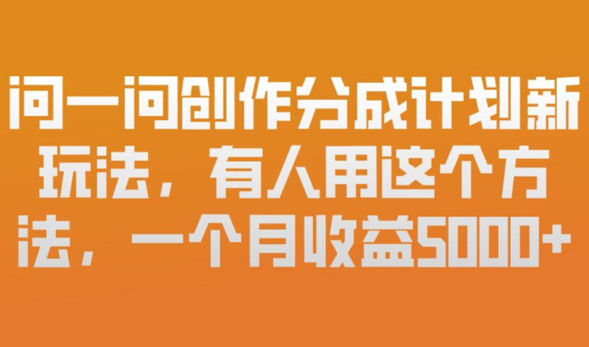 问一问创作分成计划新玩法，有人用这个方法，一个月收益5k，新手友好，有微信就能做【揭秘】-智云网
