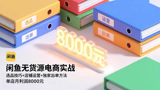 闲鱼无货源电商实战，选品技巧+店铺运营+独家出单方法，单店月利润8000元-智云网