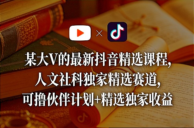 某大V的最新抖音精选课程，人文社科独家精选赛道，可撸伙伴计划+精选独家收益-智云网