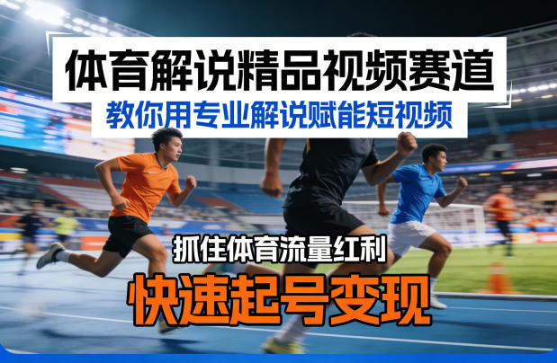 体育解说精品视频赛道，教你用专业解说赋能短视频，抓住体育流量红利，快速起号变现-智云网